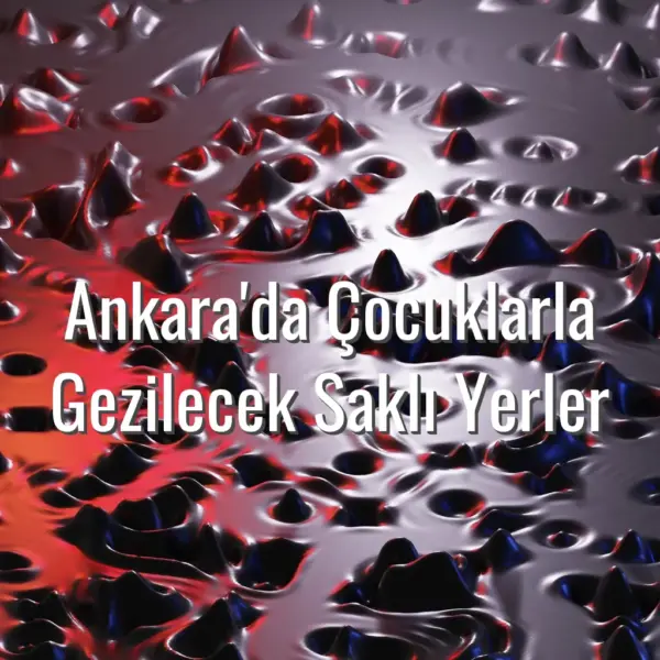 Ankara'da Çocuklarla Gezilecek Saklı Yerler - Ankara çocuklarla gezilecek
