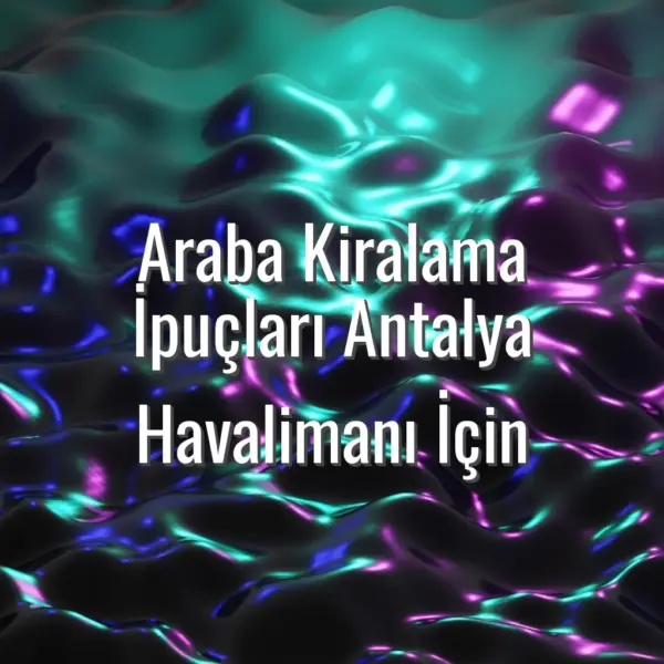 Araba Kiralama İpuçları Antalya Havalimanı İçin - Antalya araba kiralama ipuçları