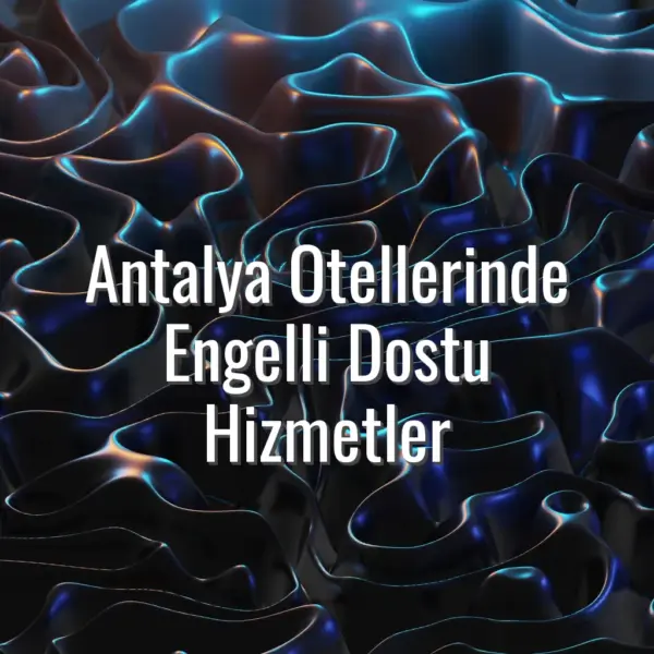 Antalya Otellerinde Engelli Dostu Hizmetler - Antalya otelleri engelli dostu