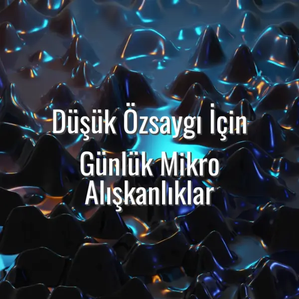 Düşük Özsaygı İçin Günlük Mikro Alışkanlıklar - düşük özsaygı için alışkanlıklar