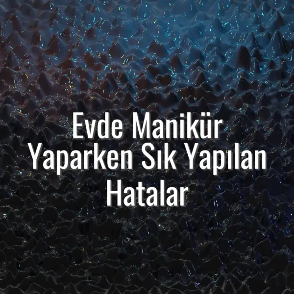 Evde Manikür Yaparken Sık Yapılan Hatalar - evde manikür yaparken