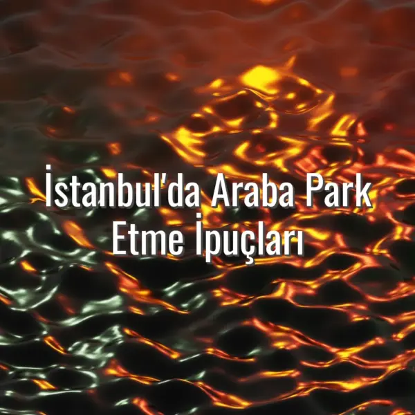 İstanbul'da Araba Park Etme İpuçları - İstanbul park etme ipuçları
