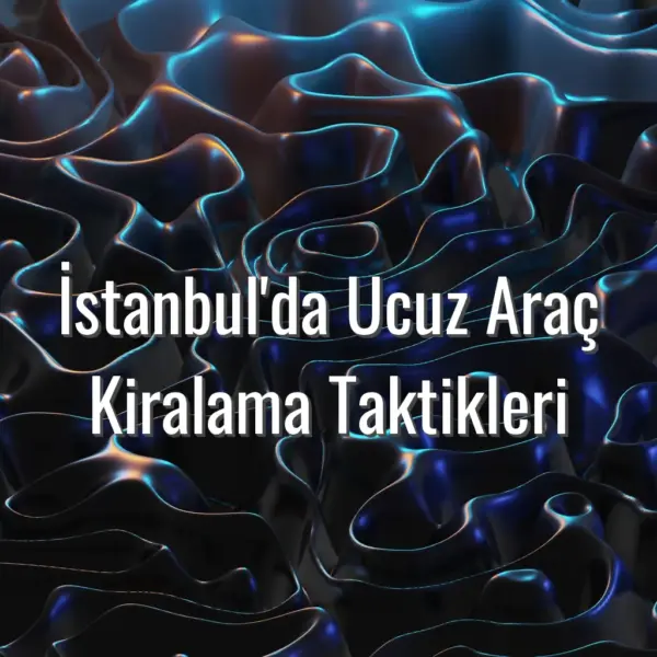 İstanbul'da Ucuz Araç Kiralama Taktikleri - İstanbul’da ucuz araç kiralama