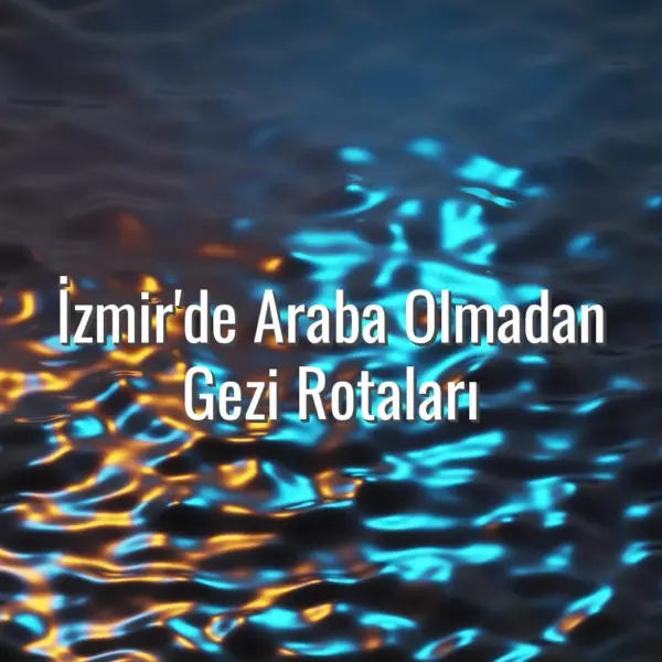 İzmir'de Araba Olmadan Gezi Rotaları - İzmir araba olmadan gezi