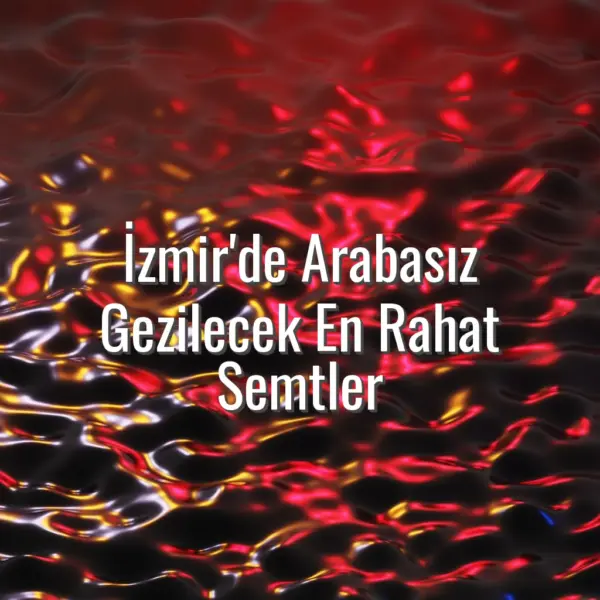 İzmir'de Arabasız Gezilecek En Rahat Semtler - İzmir arabasız gezilecek yerler