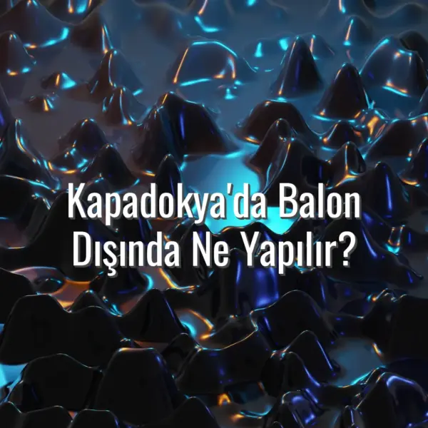 Kapadokya'da Balon Dışında Ne Yapılır? - Kapadokya balon dışında aktiviteler