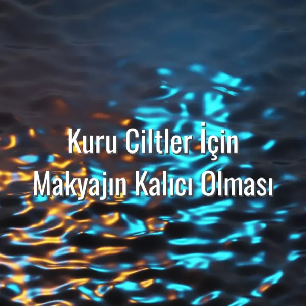 Kuru Ciltler İçin Makyajın Kalıcı Olması - kuru ciltler için makyaj