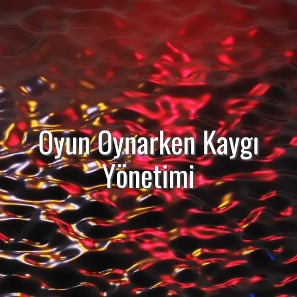 Oyun Oynarken Kaygı Yönetimi - oyun oynarken kaygı yönetimi